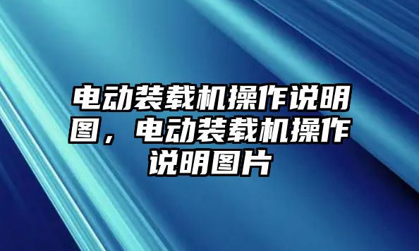 電動(dòng)裝載機(jī)操作說明圖，電動(dòng)裝載機(jī)操作說明圖片