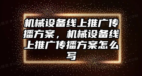 機械設備線上推廣傳播方案，機械設備線上推廣傳播方案怎么寫