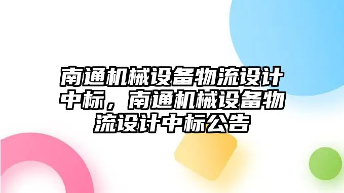 南通機械設備物流設計中標，南通機械設備物流設計中標公告