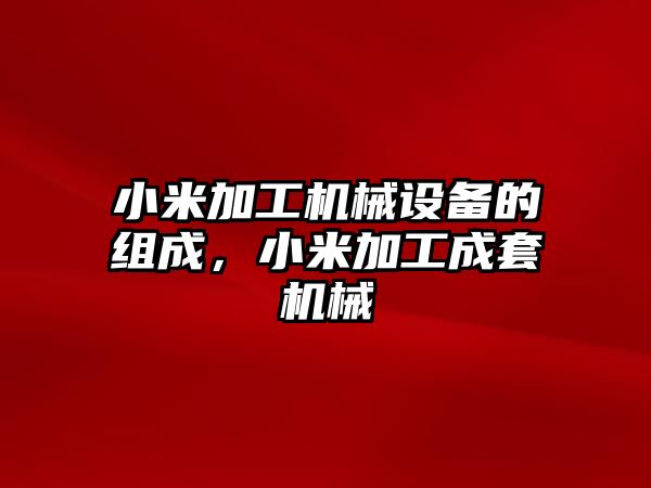 小米加工機械設備的組成，小米加工成套機械