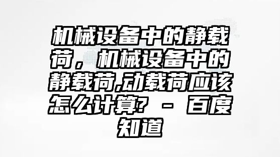 機(jī)械設(shè)備中的靜載荷，機(jī)械設(shè)備中的靜載荷,動(dòng)載荷應(yīng)該怎么計(jì)算? - 百度知道