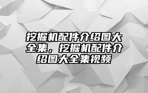 挖掘機(jī)配件介紹圖大全集，挖掘機(jī)配件介紹圖大全集視頻