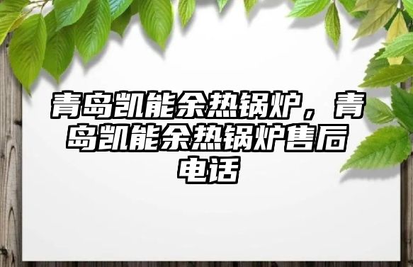 青島凱能余熱鍋爐，青島凱能余熱鍋爐售后電話