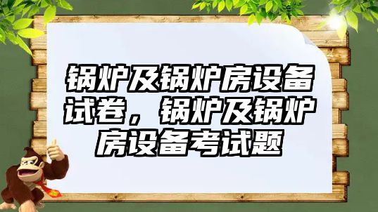 鍋爐及鍋爐房設備試卷，鍋爐及鍋爐房設備考試題