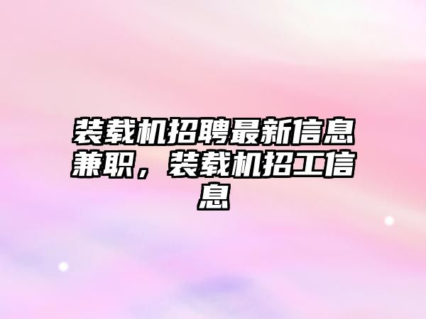 裝載機招聘最新信息兼職，裝載機招工信息