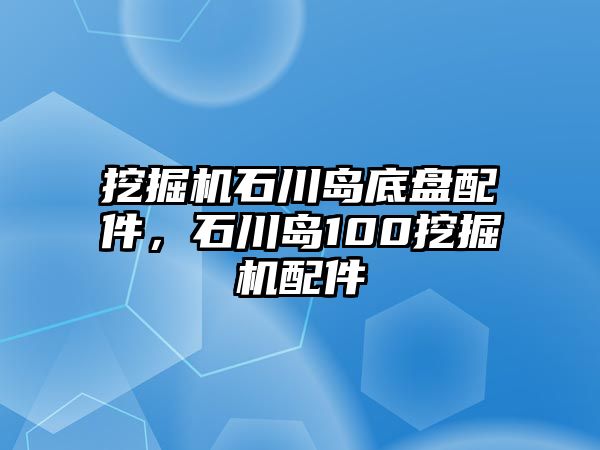 挖掘機石川島底盤配件，石川島100挖掘機配件