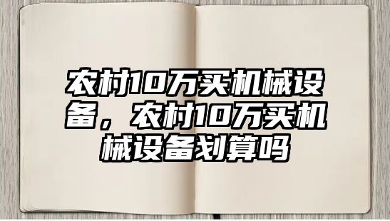 農村10萬買機械設備，農村10萬買機械設備劃算嗎