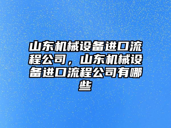 山東機械設備進口流程公司，山東機械設備進口流程公司有哪些