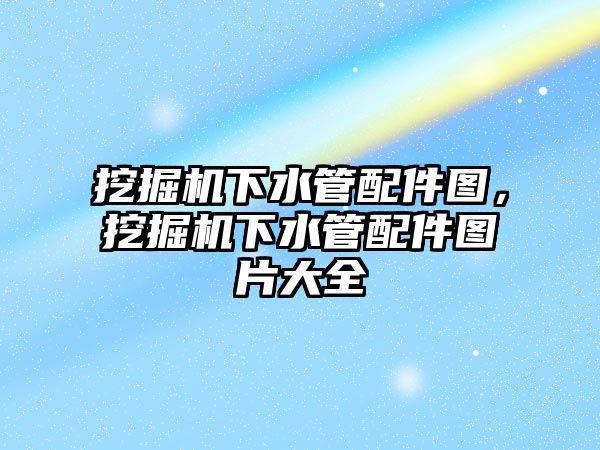 挖掘機下水管配件圖，挖掘機下水管配件圖片大全