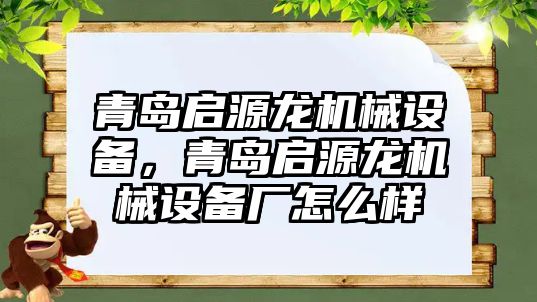 青島啟源龍機械設備，青島啟源龍機械設備廠怎么樣