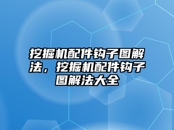 挖掘機配件鉤子圖解法，挖掘機配件鉤子圖解法大全