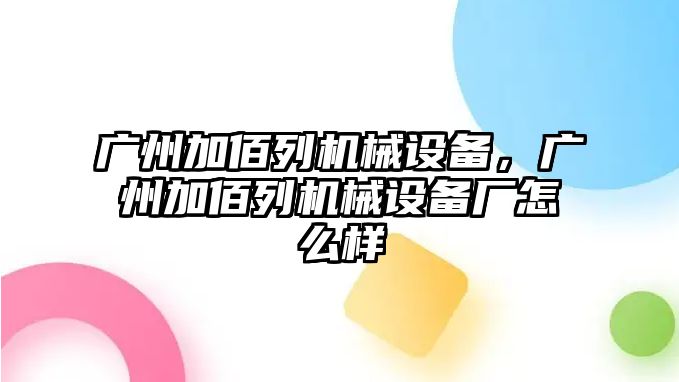 廣州加佰列機械設備，廣州加佰列機械設備廠怎么樣