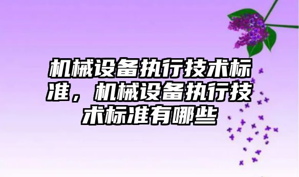 機械設備執(zhí)行技術標準，機械設備執(zhí)行技術標準有哪些