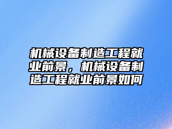 機械設備制造工程就業前景，機械設備制造工程就業前景如何