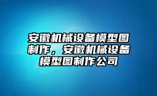 安徽機(jī)械設(shè)備模型圖制作，安徽機(jī)械設(shè)備模型圖制作公司