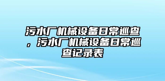 污水廠機械設備日常巡查，污水廠機械設備日常巡查記錄表