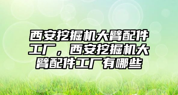 西安挖掘機(jī)大臂配件工廠，西安挖掘機(jī)大臂配件工廠有哪些