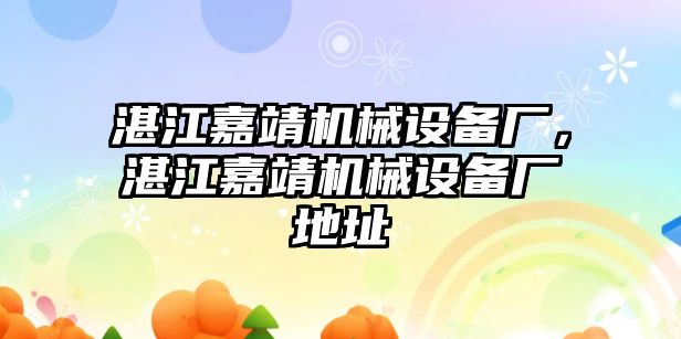 湛江嘉靖機械設(shè)備廠，湛江嘉靖機械設(shè)備廠地址