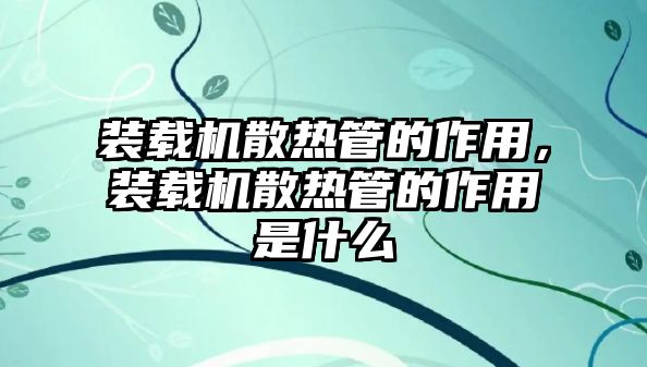 裝載機散熱管的作用，裝載機散熱管的作用是什么