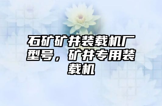 石礦礦井裝載機(jī)廠型號(hào)，礦井專用裝載機(jī)