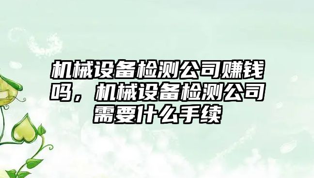 機械設(shè)備檢測公司賺錢嗎，機械設(shè)備檢測公司需要什么手續(xù)