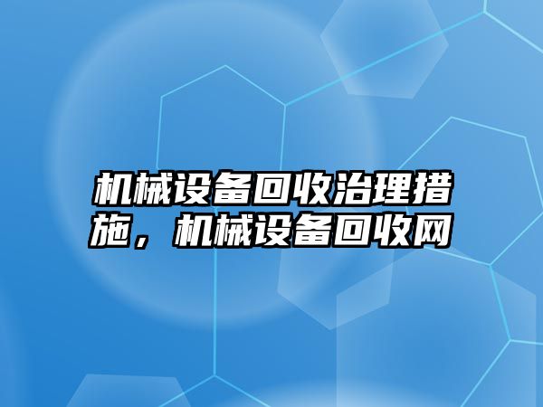 機械設備回收治理措施，機械設備回收網