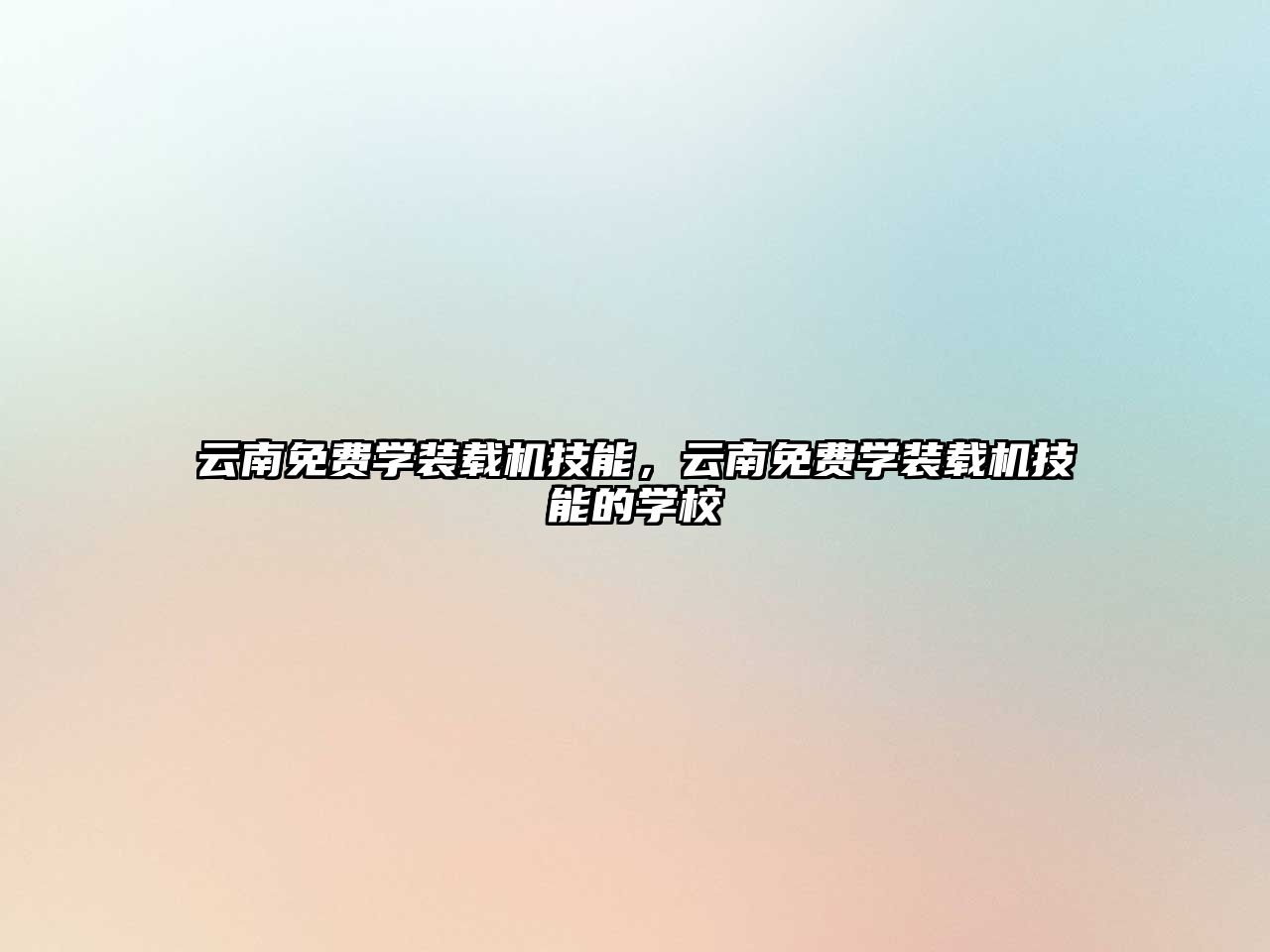 云南免費(fèi)學(xué)裝載機(jī)技能，云南免費(fèi)學(xué)裝載機(jī)技能的學(xué)校