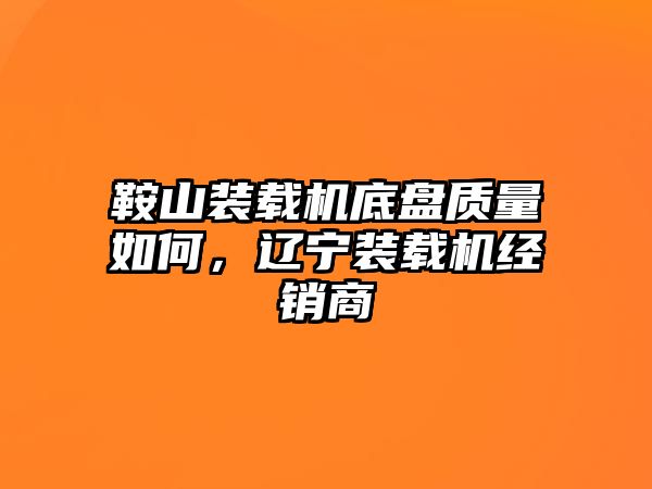 鞍山裝載機底盤質量如何，遼寧裝載機經銷商