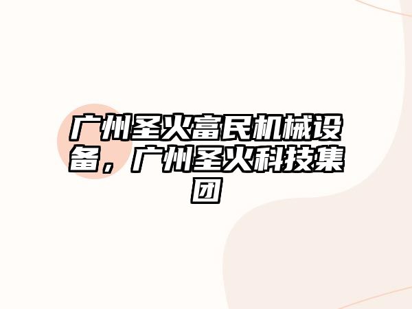 廣州圣火富民機械設(shè)備，廣州圣火科技集團