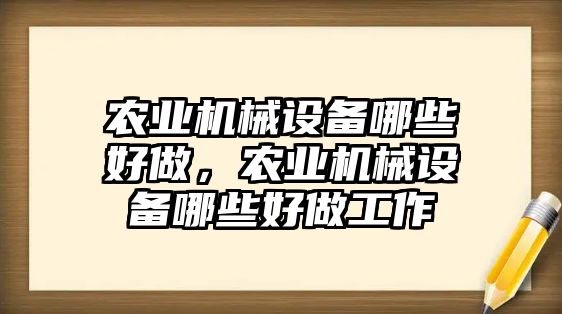 農業機械設備哪些好做，農業機械設備哪些好做工作