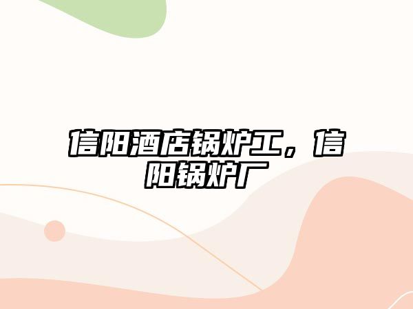 信陽酒店鍋爐工，信陽鍋爐廠