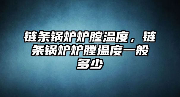 鏈條鍋爐爐膛溫度，鏈條鍋爐爐膛溫度一般多少