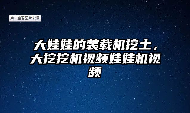 大娃娃的裝載機挖土，大挖挖機視頻娃娃機視頻