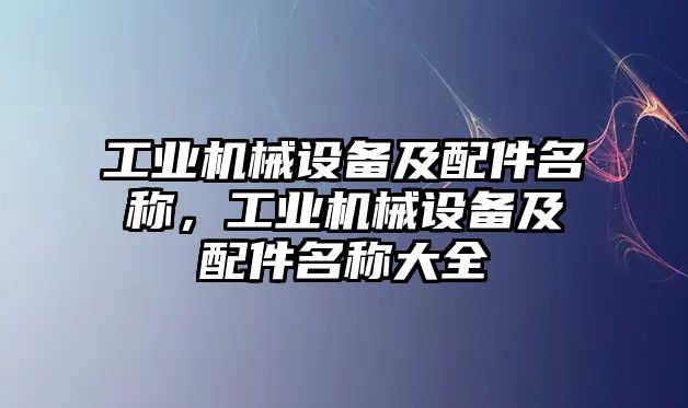 工業(yè)機械設備及配件名稱，工業(yè)機械設備及配件名稱大全