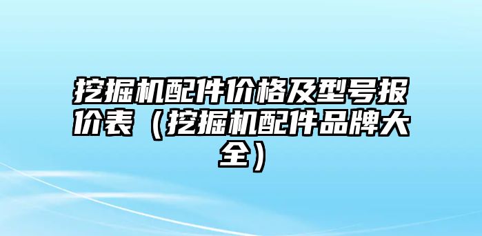 挖掘機配件價格及型號報價表（挖掘機配件品牌大全）