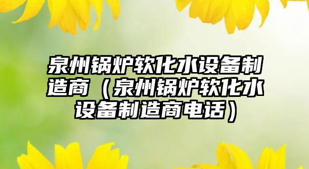 泉州鍋爐軟化水設備制造商（泉州鍋爐軟化水設備制造商電話）