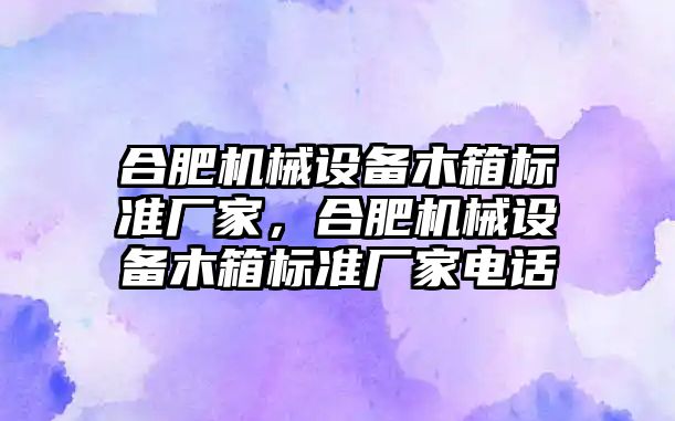 合肥機械設(shè)備木箱標準廠家，合肥機械設(shè)備木箱標準廠家電話