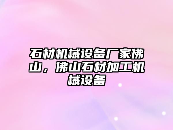 石材機械設(shè)備廠家佛山，佛山石材加工機械設(shè)備