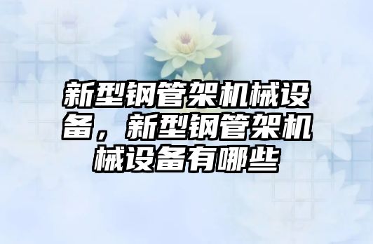 新型鋼管架機械設備，新型鋼管架機械設備有哪些