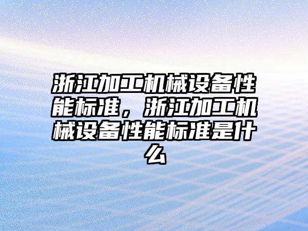 浙江加工機械設(shè)備性能標準，浙江加工機械設(shè)備性能標準是什么