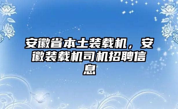 安徽省本土裝載機，安徽裝載機司機招聘信息