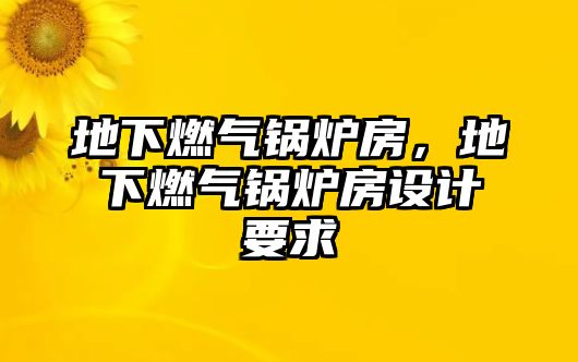 地下燃氣鍋爐房，地下燃氣鍋爐房設計要求