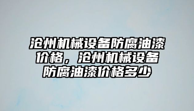 滄州機械設備防腐油漆價格，滄州機械設備防腐油漆價格多少