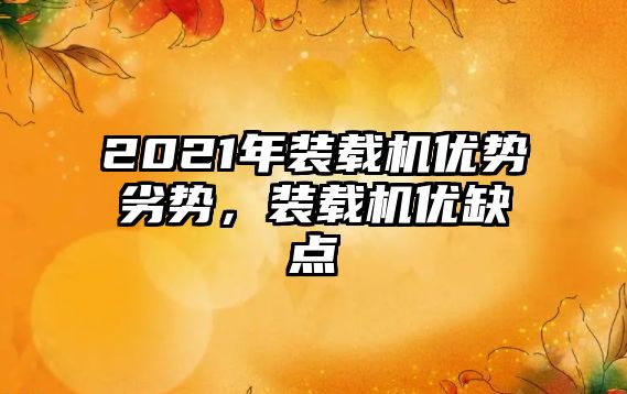 2021年裝載機優勢劣勢，裝載機優缺點