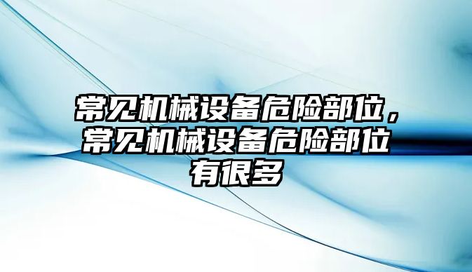 常見機械設備危險部位，常見機械設備危險部位有很多