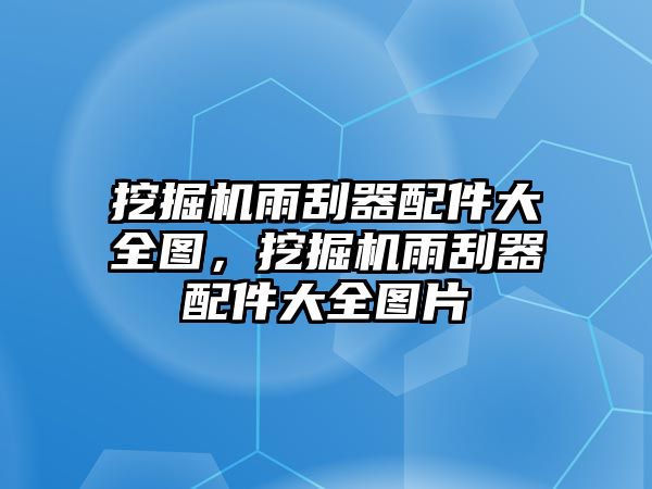 挖掘機雨刮器配件大全圖，挖掘機雨刮器配件大全圖片