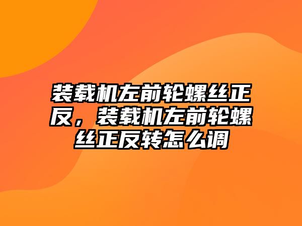 裝載機(jī)左前輪螺絲正反，裝載機(jī)左前輪螺絲正反轉(zhuǎn)怎么調(diào)