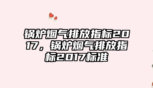 鍋爐煙氣排放指標2017，鍋爐煙氣排放指標2017標準