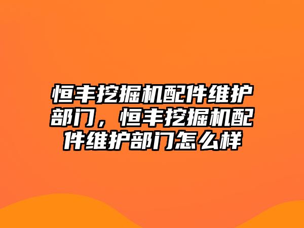 恒豐挖掘機(jī)配件維護(hù)部門，恒豐挖掘機(jī)配件維護(hù)部門怎么樣