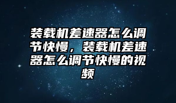 裝載機差速器怎么調(diào)節(jié)快慢，裝載機差速器怎么調(diào)節(jié)快慢的視頻